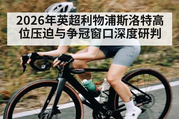 2026年英超利物浦斯洛特高位压迫与争冠窗口深度研判