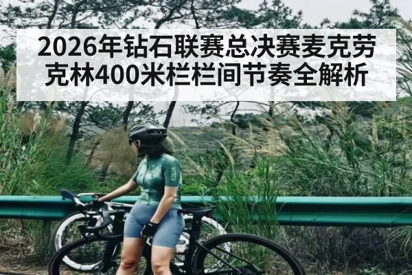 2026年钻石联赛总决赛麦克劳克林400米栏栏间节奏全解析
